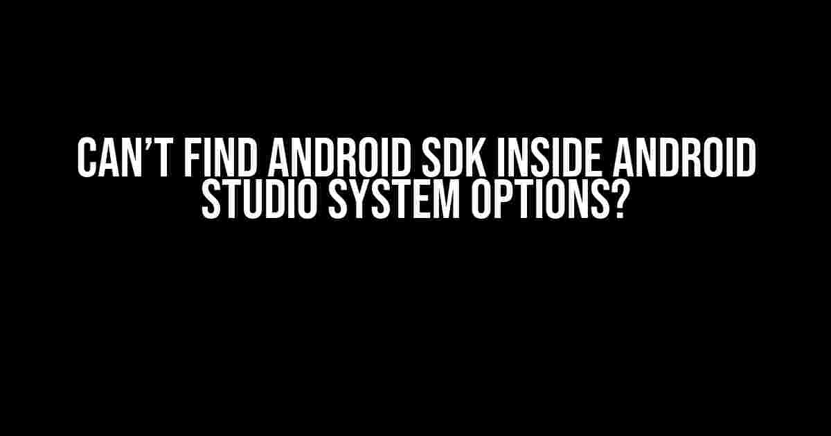 Can’t Find Android SDK Inside Android Studio System Options?