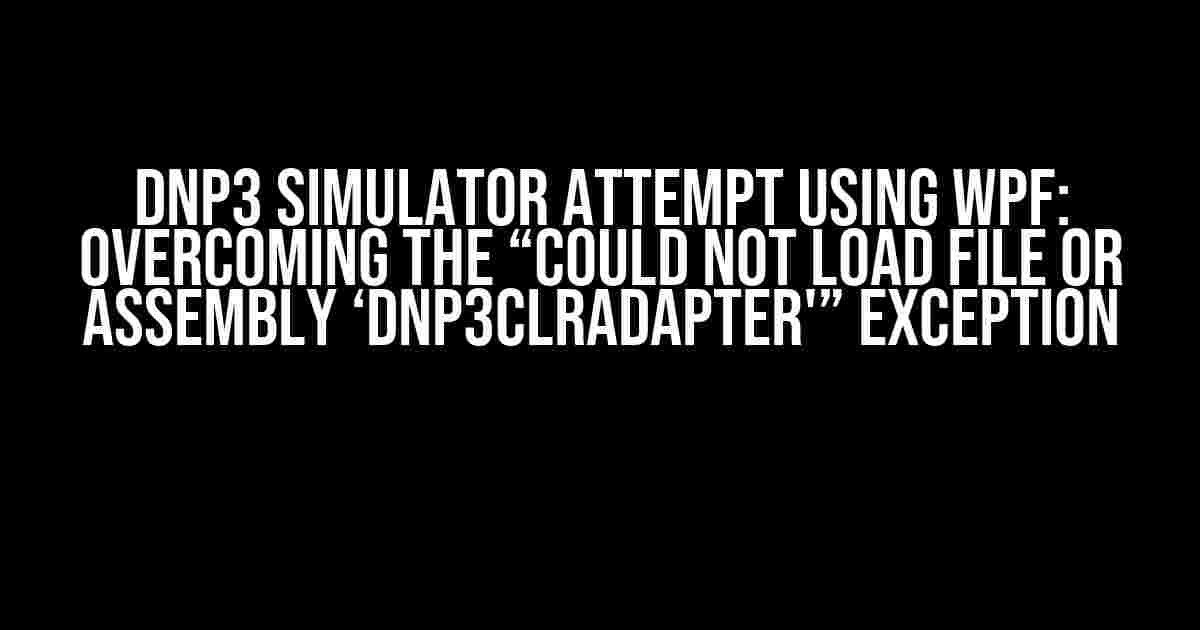 DNP3 Simulator Attempt using WPF: Overcoming the “Could not load file or assembly ‘DNP3CLRAdapter'” Exception