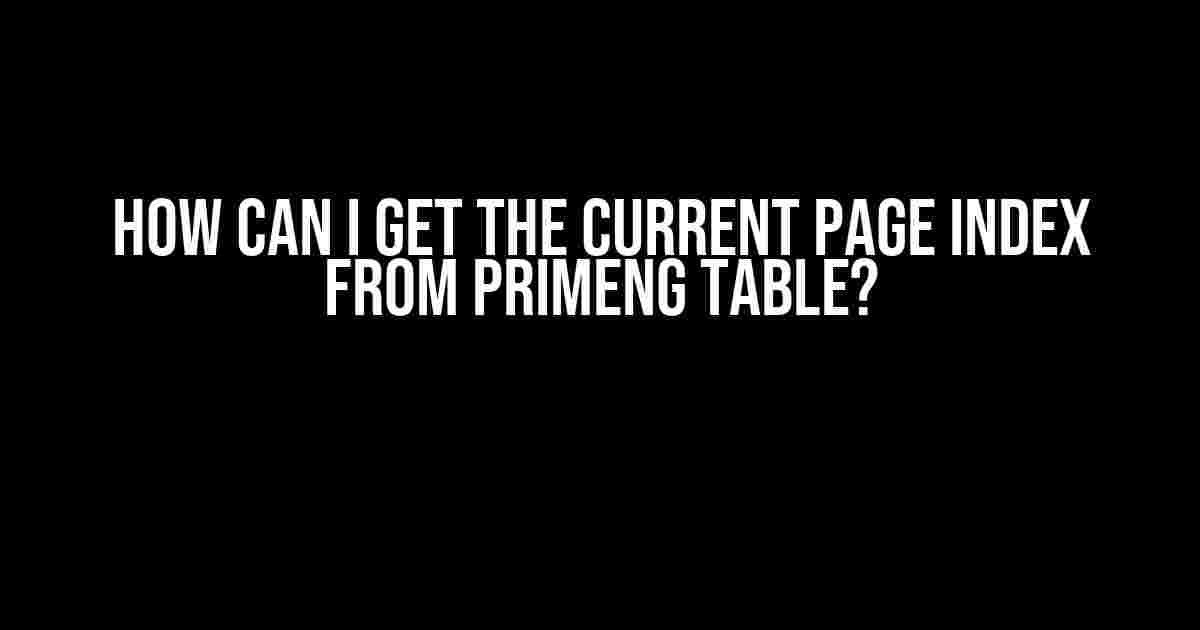 How Can I Get the Current Page Index from PrimeNG Table?