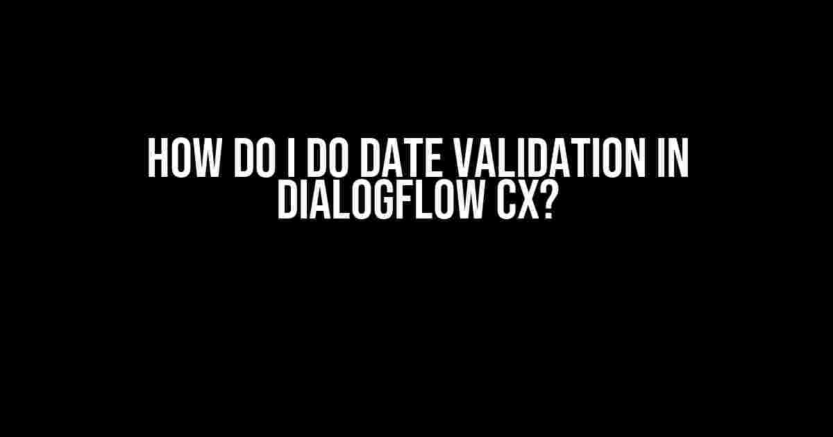 How Do I Do Date Validation in DialogFlow CX?