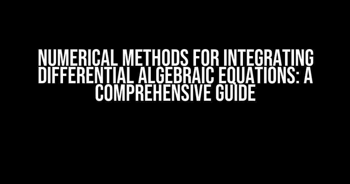 Numerical Methods for Integrating Differential Algebraic Equations: A Comprehensive Guide