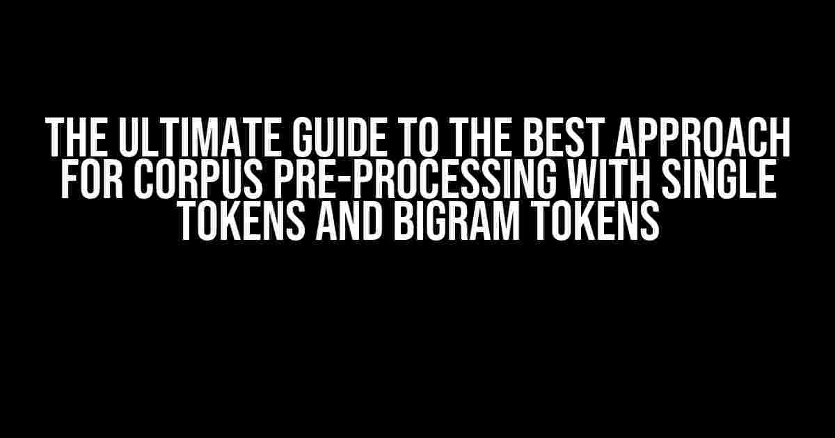 The Ultimate Guide to the Best Approach for Corpus Pre-processing with Single Tokens and Bigram Tokens