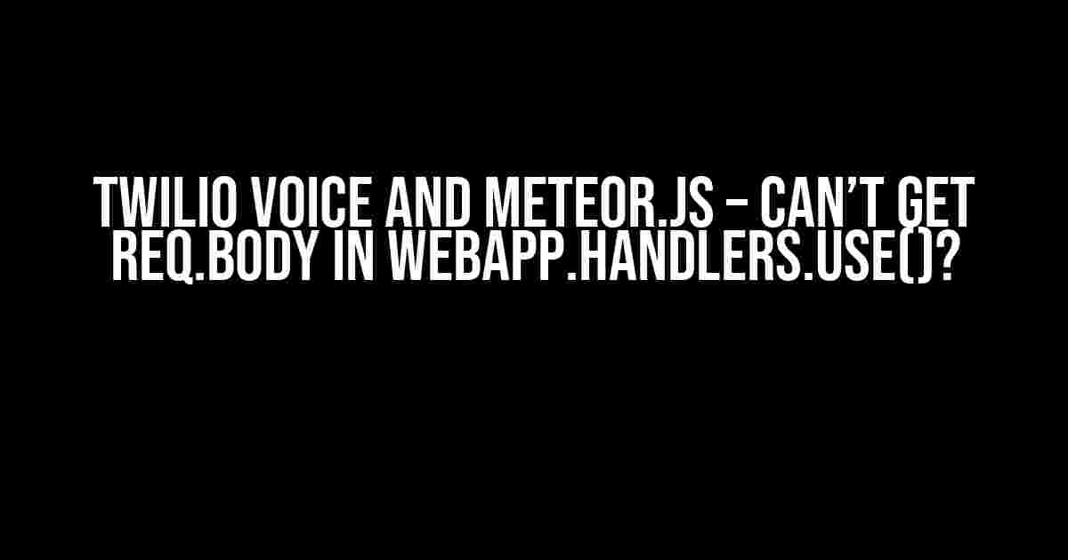 Twilio Voice and Meteor.js – Can’t Get req.body In WebApp.handlers.use()?