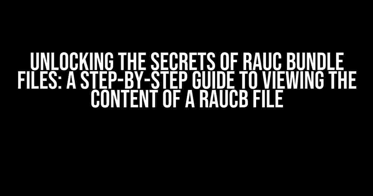 Unlocking the Secrets of Rauc Bundle Files: A Step-by-Step Guide to Viewing the Content of a Raucb File